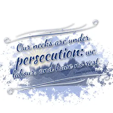 Lamentations 5:5 – Our necks are under persecution: we labour, and have no rest.