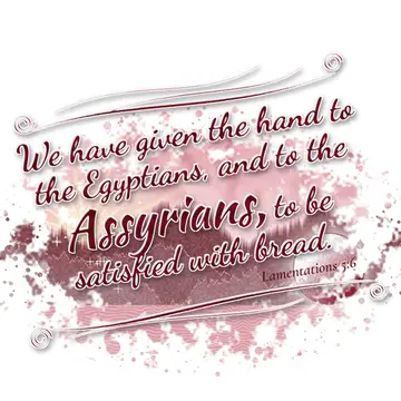 Lamentations 5:6 – We have given the hand to the Egyptians, and to the Assyrians, to be satisfied with bread.