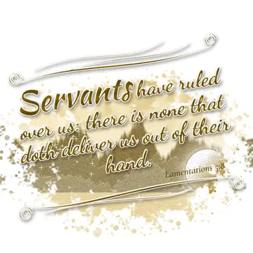 Lamentations 5:8 – Servants have ruled over us: there is none that doth deliver us out of their hand.
