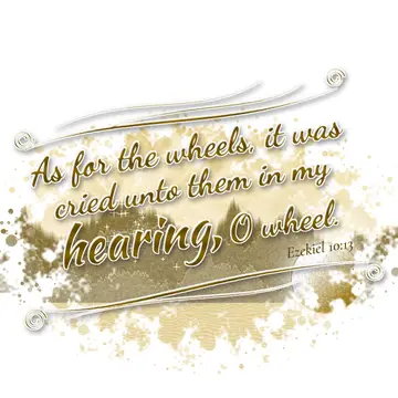 Ezekiel 10:13 – As for the wheels, it was cried unto them in my hearing, O wheel.