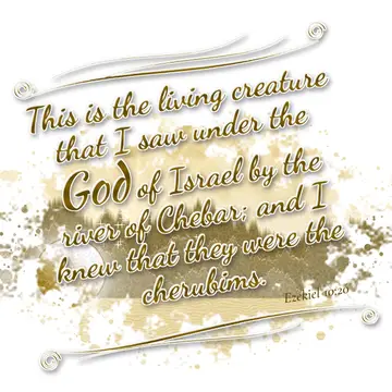 Ezekiel 10:20 – This is the living creature that I saw under the God of Israel by the river of Chebar; and I knew that they were the cherubims.