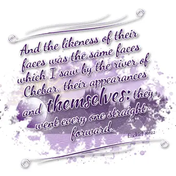 Ezekiel 10:22 – And the likeness of their faces was the same faces which I saw by the river of Chebar, their appearances and themselves: they went every one straight…