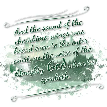Ezekiel 10:5 – And the sound of the cherubims' wings was heard even to the outer court, as the voice of the Almighty God when he speaketh.