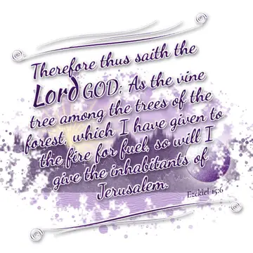 Ezekiel 15:6 – Therefore thus saith the Lord GOD; As the vine tree among the trees of the forest, which I have given to the fire for fuel, so will I give the…