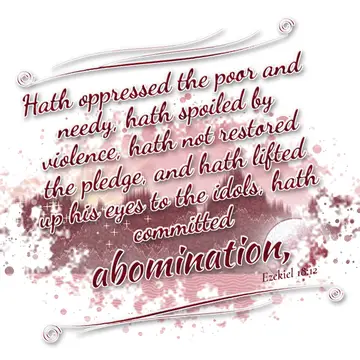 Ezekiel 18:12 – Hath oppressed the poor and needy, hath spoiled by violence, hath not restored the pledge, and hath lifted up his eyes to the idols, hath committed…