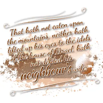 Ezekiel 18:15 – That hath not eaten upon the mountains, neither hath lifted up his eyes to the idols of the house of Israel, hath not defiled his neighbour's wife,