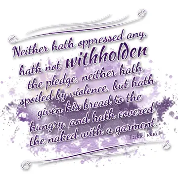 Ezekiel 18:16 – Neither hath oppressed any, hath not withholden the pledge, neither hath spoiled by violence, but hath given his bread to the hungry, and hath…