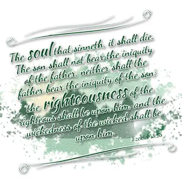 Ezekiel 18:20 – The soul that sinneth, it shall die. The son shall not bear the iniquity of the father, neither shall the father bear the iniquity of the son: the…