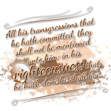 Ezekiel 18:22 – All his transgressions that he hath committed, they shall not be mentioned unto him: in his righteousness that he hath done he shall live.