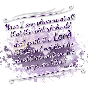 Ezekiel 18:23 – Have I any pleasure at all that the wicked should die? saith the Lord GOD: and not that he should return from his ways, and live?