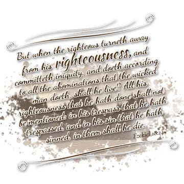 Ezekiel 18:24 – But when the righteous turneth away from his righteousness, and committeth iniquity, and doeth according to all the abominations that the wicked man…