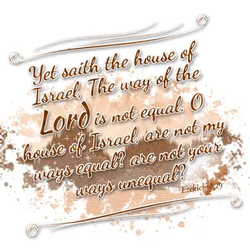 Ezekiel 18:29 – Yet saith the house of Israel, The way of the Lord is not equal. O house of Israel, are not my ways equal? are not your ways unequal?