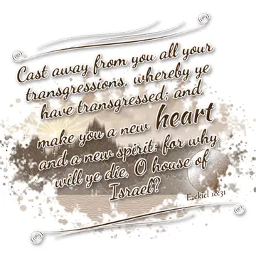 Ezekiel 18:31 – Cast away from you all your transgressions, whereby ye have transgressed; and make you a new heart and a new spirit: for why will ye die, O house of…