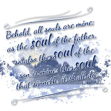 Ezekiel 18:4 – Behold, all souls are mine; as the soul of the father, so also the soul of the son is mine: the soul that sinneth, it shall die.