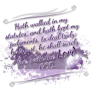 Ezekiel 18:9 – Hath walked in my statutes, and hath kept my judgments, to deal truly; he is just, he shall surely live, saith the Lord GOD.