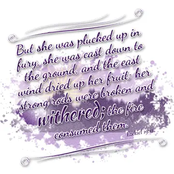 Ezekiel 19:12 – But she was plucked up in fury, she was cast down to the ground, and the east wind dried up her fruit: her strong rods were broken and withered; the…