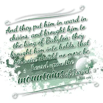 Ezekiel 19:9 – And they put him in ward in chains, and brought him to the king of Babylon: they brought him into holds, that his voice should no more be heard upon…