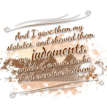 Ezekiel 20:11 – And I gave them my statutes, and shewed them my judgments, which if a man do, he shall even live in them.