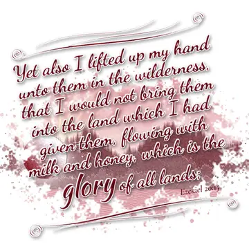 Ezekiel 20:15 – Yet also I lifted up my hand unto them in the wilderness, that I would not bring them into the land which I had given them, flowing with milk and…