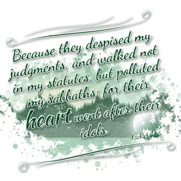 Ezekiel 20:16 – Because they despised my judgments, and walked not in my statutes, but polluted my sabbaths: for their heart went after their idols.
