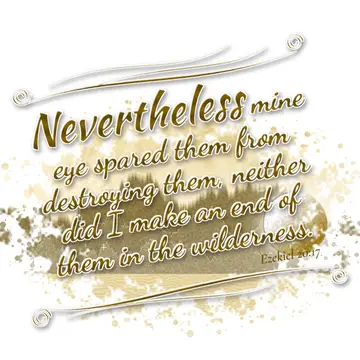 Ezekiel 20:17 – Nevertheless mine eye spared them from destroying them, neither did I make an end of them in the wilderness.