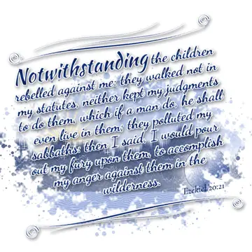 Ezekiel 20:21 – Notwithstanding the children rebelled against me: they walked not in my statutes, neither kept my judgments to do them, which if a man do, he shall…
