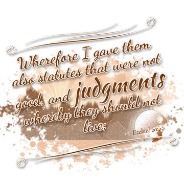 Ezekiel 20:25 – Wherefore I gave them also statutes that were not good, and judgments whereby they should not live;