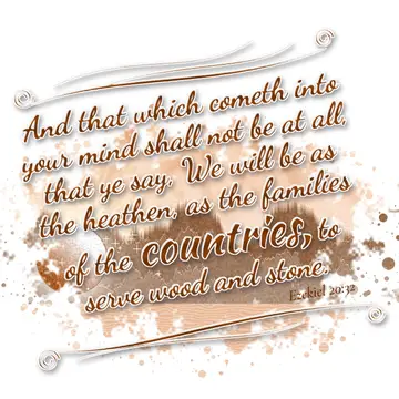 Ezekiel 20:32 – And that which cometh into your mind shall not be at all, that ye say, We will be as the heathen, as the families of the countries, to serve wood and…