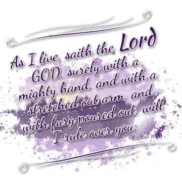 Ezekiel 20:33 – As I live, saith the Lord GOD, surely with a mighty hand, and with a stretched out arm, and with fury poured out, will I rule over you: