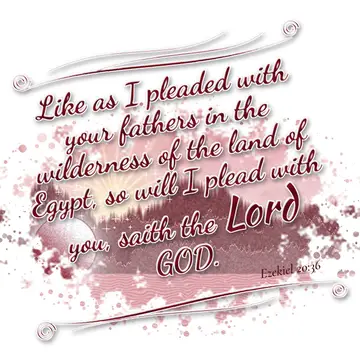 Ezekiel 20:36 – Like as I pleaded with your fathers in the wilderness of the land of Egypt, so will I plead with you, saith the Lord GOD.