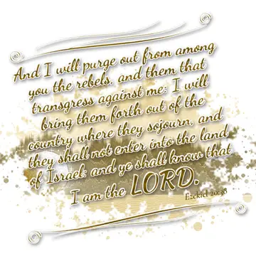 Ezekiel 20:38 – And I will purge out from among you the rebels, and them that transgress against me: I will bring them forth out of the country where they sojourn…