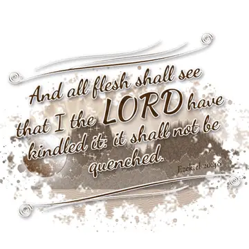 Ezekiel 20:48 – And all flesh shall see that I the LORD have kindled it: it shall not be quenched.