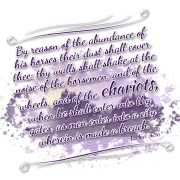 Ezekiel 26:10 – By reason of the abundance of his horses their dust shall cover thee: thy walls shall shake at the noise of the horsemen, and of the wheels, and of…