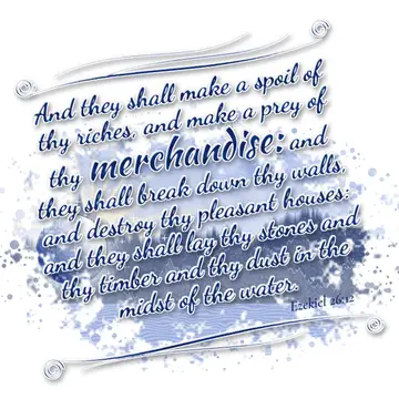Ezekiel 26:12 – And they shall make a spoil of thy riches, and make a prey of thy merchandise: and they shall break down thy walls, and destroy thy pleasant houses…