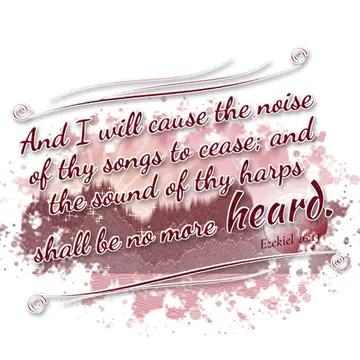 Ezekiel 26:13 – And I will cause the noise of thy songs to cease; and the sound of thy harps shall be no more heard.
