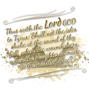 Ezekiel 26:15 – Thus saith the Lord GOD to Tyrus; Shall not the isles shake at the sound of thy fall, when the wounded cry, when the slaughter is made in the midst…