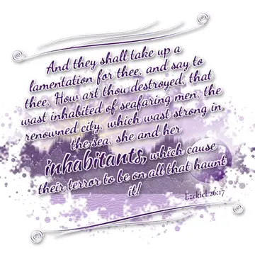 Ezekiel 26:17 – And they shall take up a lamentation for thee, and say to thee, How art thou destroyed, that wast inhabited of seafaring men, the renowned city…