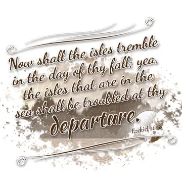 Ezekiel 26:18 – Now shall the isles tremble in the day of thy fall; yea, the isles that are in the sea shall be troubled at thy departure.