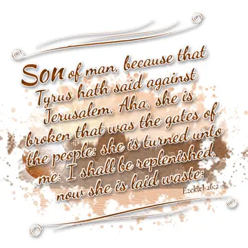 Ezekiel 26:2 – Son of man, because that Tyrus hath said against Jerusalem, Aha, she is broken that was the gates of the people: she is turned unto me: I shall be…