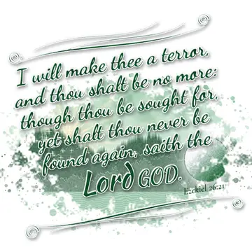 Ezekiel 26:21 – I will make thee a terror, and thou shalt be no more: though thou be sought for, yet shalt thou never be found again, saith the Lord GOD.