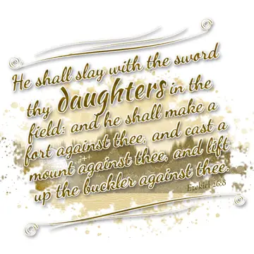 Ezekiel 26:8 – He shall slay with the sword thy daughters in the field: and he shall make a fort against thee, and cast a mount against thee, and lift up the…