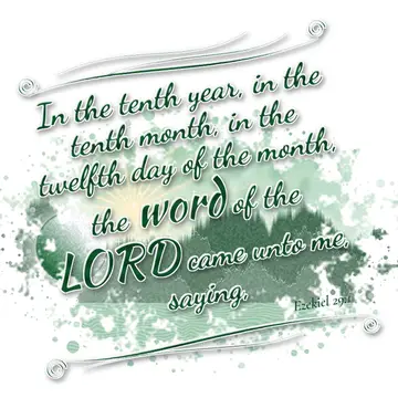 Ezekiel 29:1 – In the tenth year, in the tenth month, in the twelfth day of the month, the word of the LORD came unto me, saying,