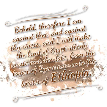 Ezekiel 29:10 – Behold, therefore I am against thee, and against thy rivers, and I will make the land of Egypt utterly waste and desolate, from the tower of Syene…