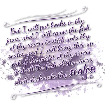 Ezekiel 29:4 – But I will put hooks in thy jaws, and I will cause the fish of thy rivers to stick unto thy scales, and I will bring thee up out of the midst of thy…