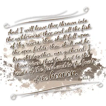 Ezekiel 29:5 – And I will leave thee thrown into the wilderness, thee and all the fish of thy rivers: thou shalt fall upon the open fields; thou shalt not be…