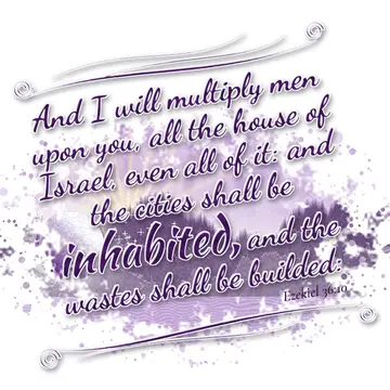 Ezekiel 36:10 – And I will multiply men upon you, all the house of Israel, even all of it: and the cities shall be inhabited, and the wastes shall be builded: