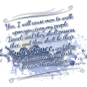 Ezekiel 36:12 – Yea, I will cause men to walk upon you, even my people Israel; and they shall possess thee, and thou shalt be their inheritance, and thou shalt no…