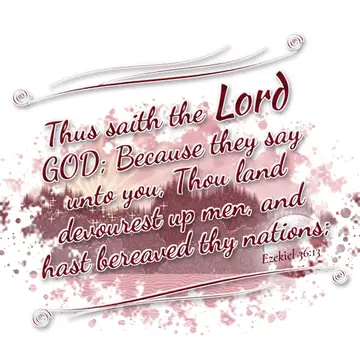 Ezekiel 36:13 – Thus saith the Lord GOD; Because they say unto you, Thou land devourest up men, and hast bereaved thy nations;