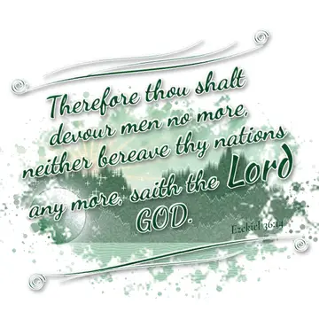 Ezekiel 36:14 – Therefore thou shalt devour men no more, neither bereave thy nations any more, saith the Lord GOD.
