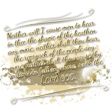 Ezekiel 36:15 – Neither will I cause men to hear in thee the shame of the heathen any more, neither shalt thou bear the reproach of the people any more, neither…